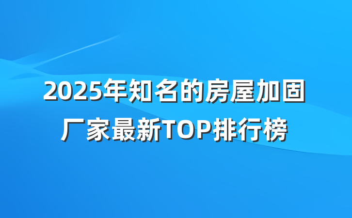 2025年知名的房屋加固厂家最新TOP排行榜