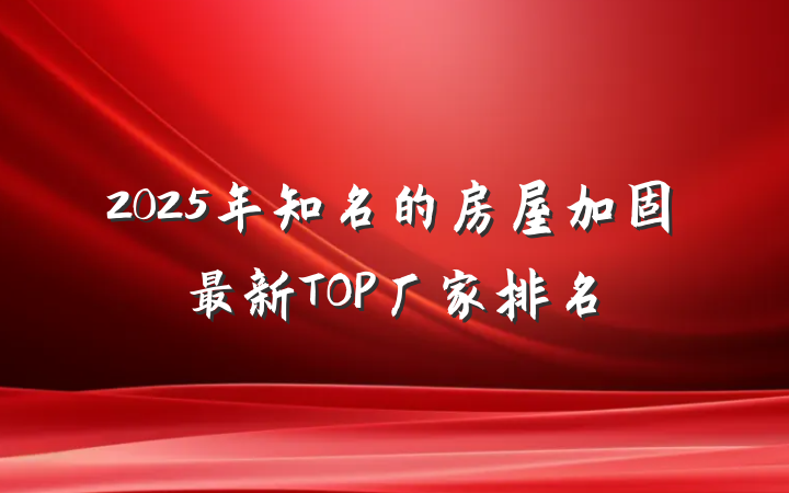 2025年知名的房屋加固最新TOP厂家排名