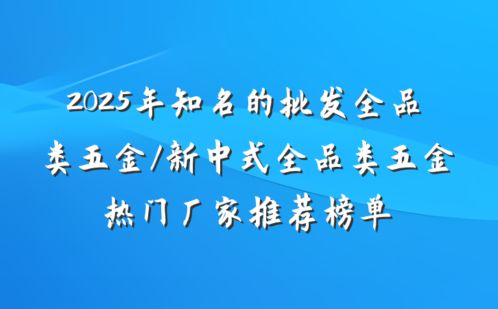 2025年知名的批发全品类五金/新中式全品类五金热门厂家推荐榜单