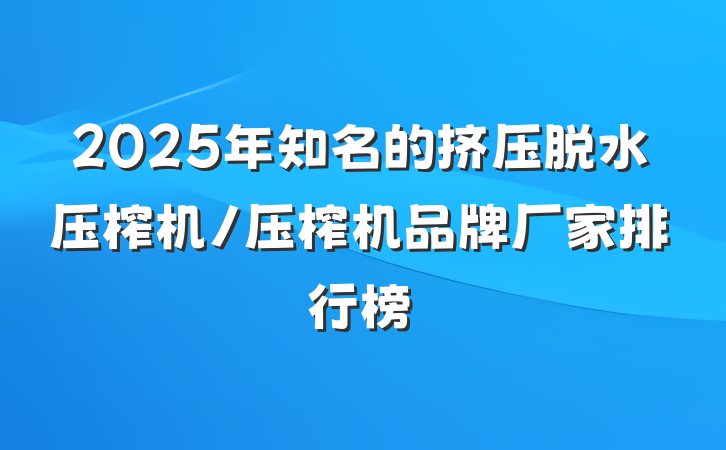2025年知名的挤压脱水压榨机/压榨机品牌厂家排行榜