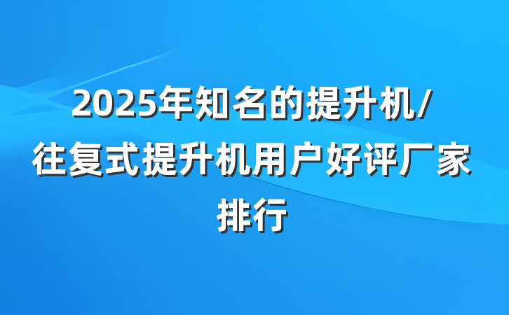 2025年知名的提升机/往复式提升机用户好评厂家排行