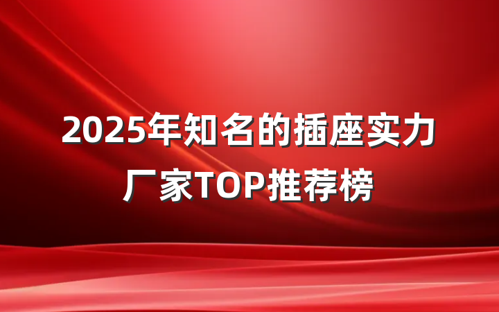 2025年知名的插座实力厂家TOP推荐榜