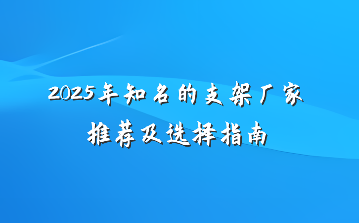 2025年知名的支架厂家推荐及选择指南
