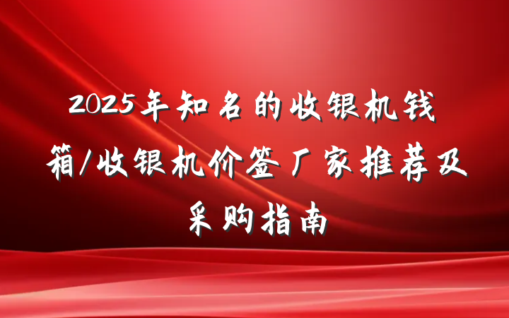 2025年知名的收银机钱箱/收银机价签厂家推荐及采购指南
