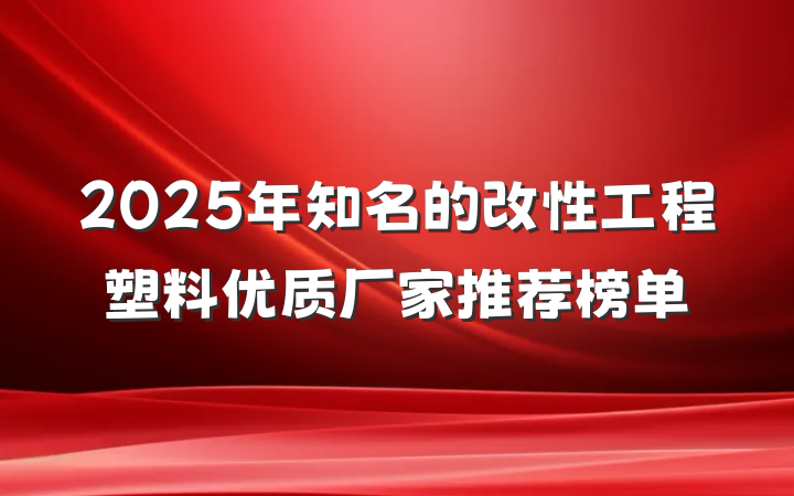 2025年知名的改性工程塑料优质厂家推荐榜单