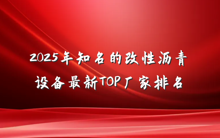 2025年知名的改性沥青设备最新TOP厂家排名