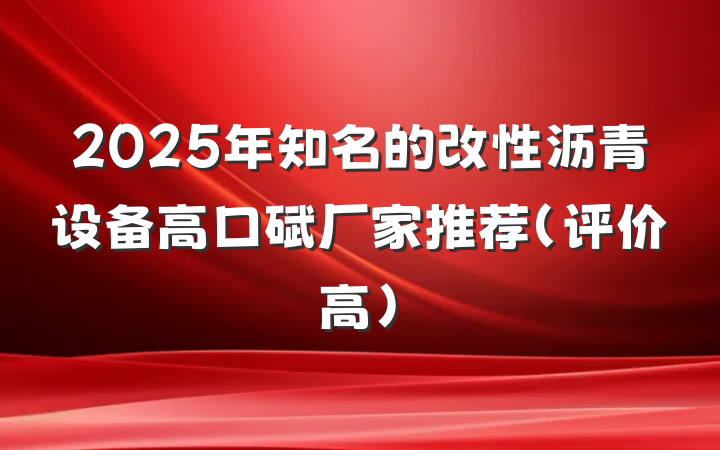 2025年知名的改性沥青设备高口碑厂家推荐(评价高)
