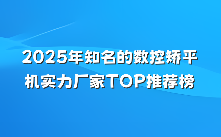 2025年知名的数控矫平机实力厂家TOP推荐榜