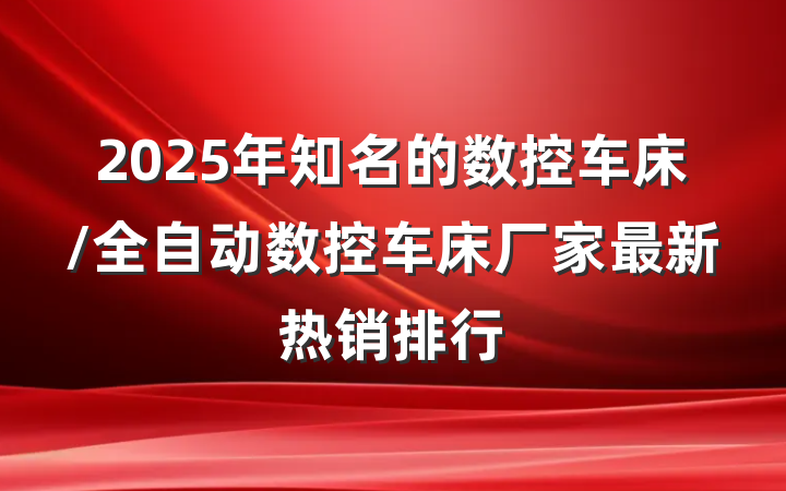 2025年知名的数控车床/全自动数控车床厂家最新热销排行