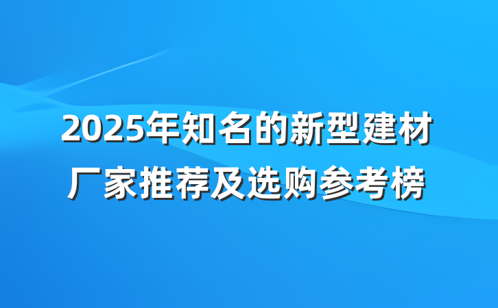 2025年知名的新型建材厂家推荐及选购参考榜