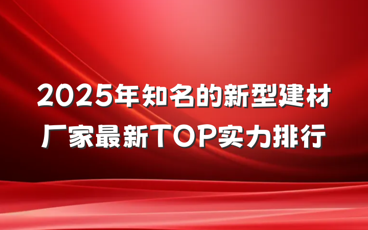 2025年知名的新型建材厂家最新TOP实力排行