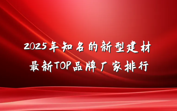 2025年知名的新型建材最新TOP品牌厂家排行