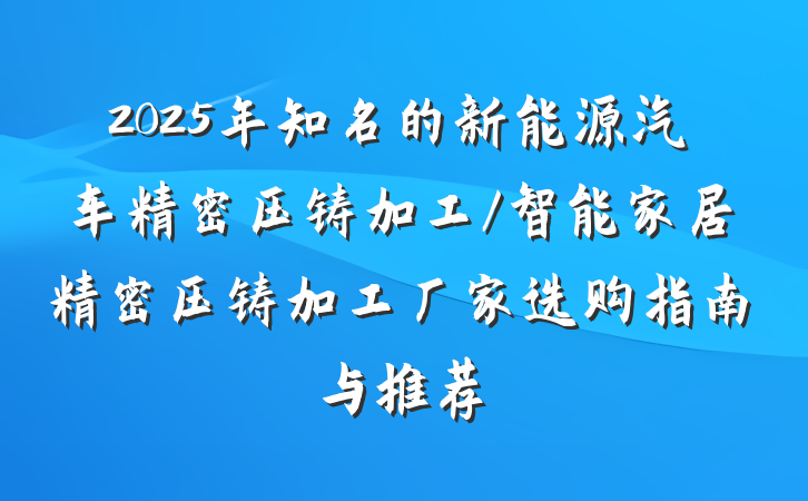 2025年知名的新能源汽车精密压铸加工/智能家居精密压铸加工厂家选购指南与推荐