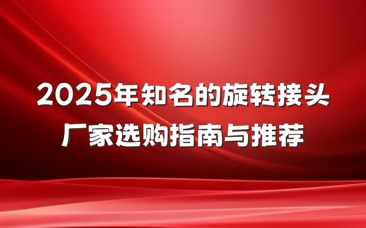 2025年知名的旋转接头厂家选购指南与推荐