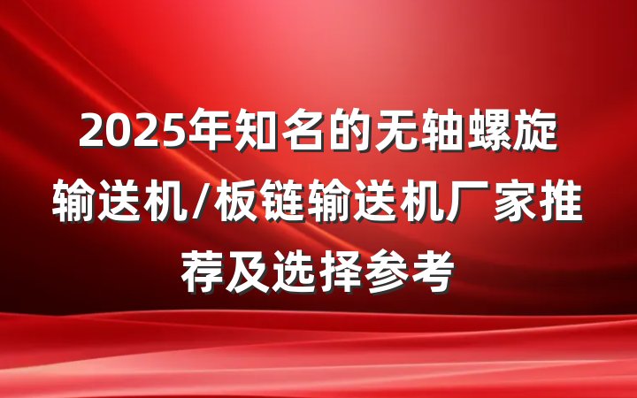 2025年知名的无轴螺旋输送机/板链输送机厂家推荐及选择参考