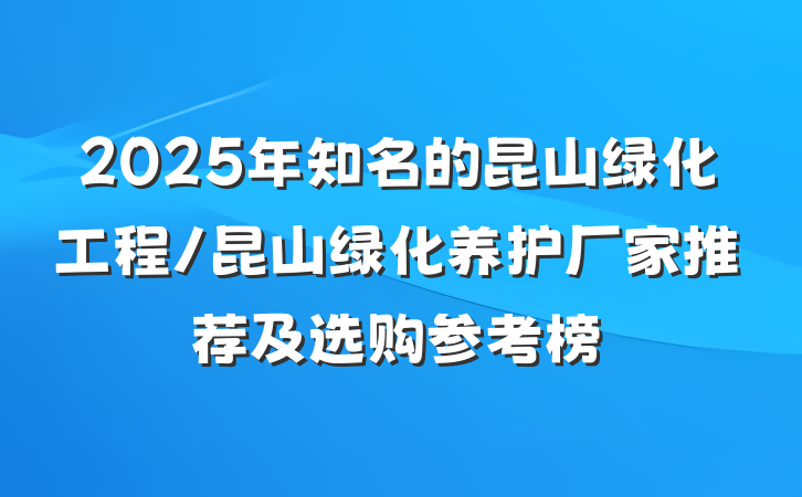 2025年知名的昆山绿化工程/昆山绿化养护厂家推荐及选购参考榜