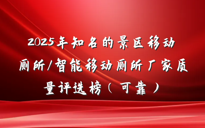 2025年知名的景区移动厕所/智能移动厕所厂家质量评选榜（可靠）