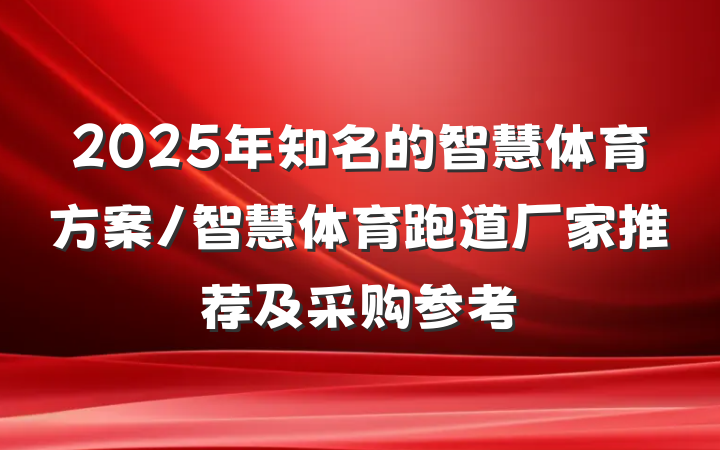 2025年知名的智慧体育方案/智慧体育跑道厂家推荐及采购参考
