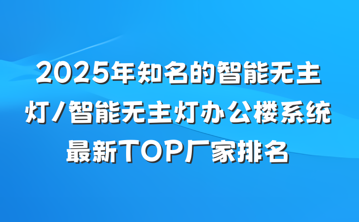 2025年知名的智能无主灯/智能无主灯办公楼系统最新TOP厂家排名
