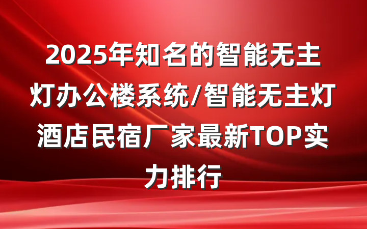 2025年知名的智能无主灯办公楼系统/智能无主灯酒店民宿厂家最新TOP实力排行