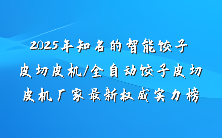 2025年知名的智能饺子皮切皮机/全自动饺子皮切皮机厂家最新权威实力榜