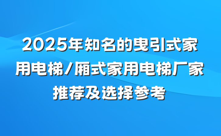 2025年知名的曳引式家用电梯/厢式家用电梯厂家推荐及选择参考