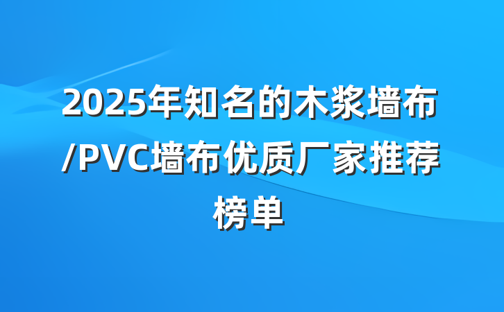 2025年知名的木浆墙布/PVC墙布优质厂家推荐榜单