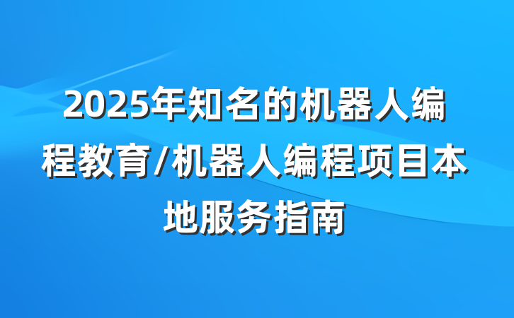 2025年知名的机器人编程教育/机器人编程项目本地服务指南