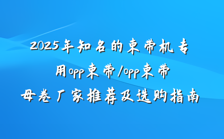 2025年知名的束带机专用opp束带/opp束带母卷厂家推荐及选购指南