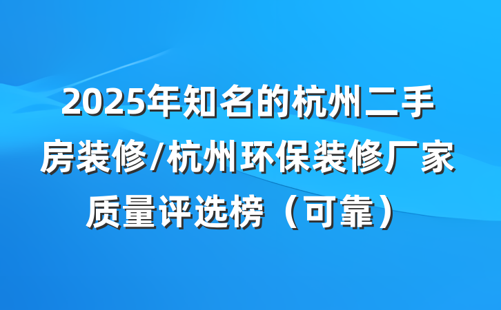 2025年知名的杭州二手房装修/杭州环保装修厂家质量评选榜（可靠）
