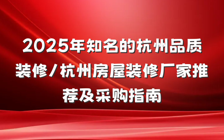 2025年知名的杭州品质装修/杭州房屋装修厂家推荐及采购指南