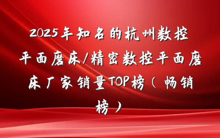 2025年知名的杭州数控平面磨床/精密数控平面磨床厂家销量TOP榜（畅销榜）