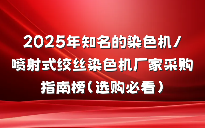 2025年知名的染色机/喷射式绞丝染色机厂家采购指南榜（选购必看）