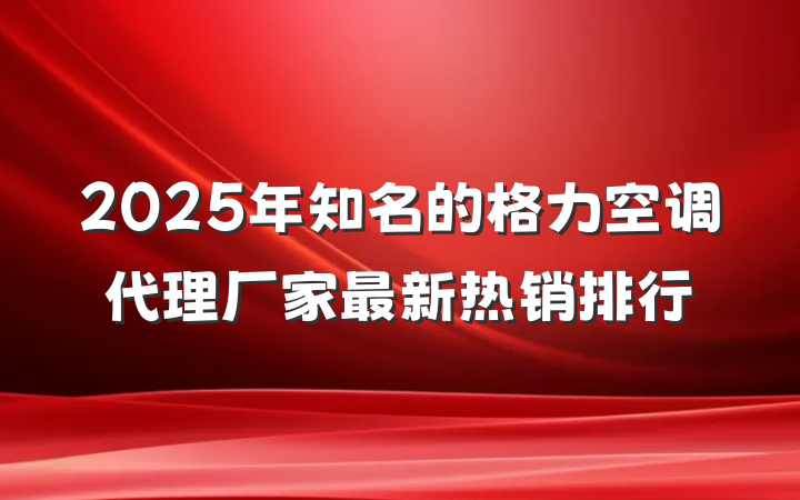 2025年知名的格力空调代理厂家最新热销排行