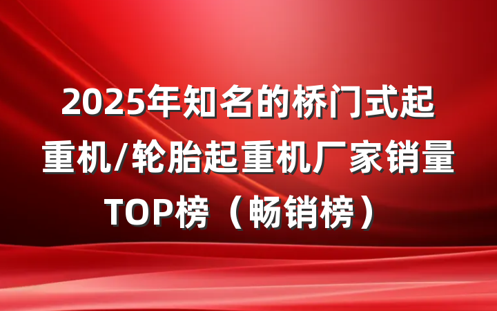 2025年知名的桥门式起重机/轮胎起重机厂家销量TOP榜(畅销榜)