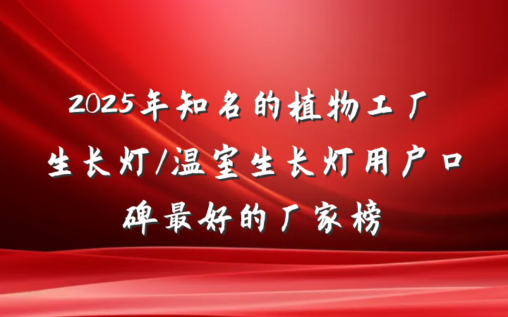 2025年知名的植物工厂生长灯/温室生长灯用户口碑最好的厂家榜