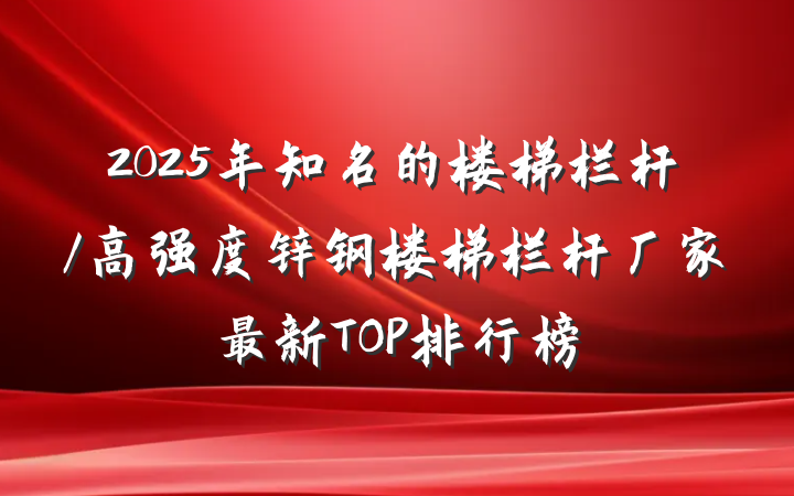2025年知名的楼梯栏杆/高强度锌钢楼梯栏杆厂家最新TOP排行榜