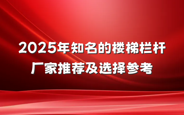 2025年知名的楼梯栏杆厂家推荐及选择参考