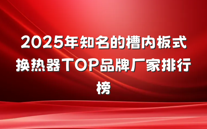 2025年知名的槽内板式换热器TOP品牌厂家排行榜