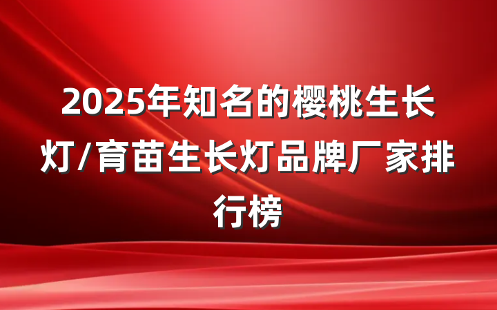 2025年知名的樱桃生长灯/育苗生长灯品牌厂家排行榜