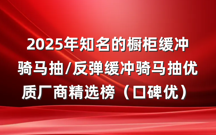 2025年知名的橱柜缓冲骑马抽/反弹缓冲骑马抽优质厂商精选榜（口碑优）