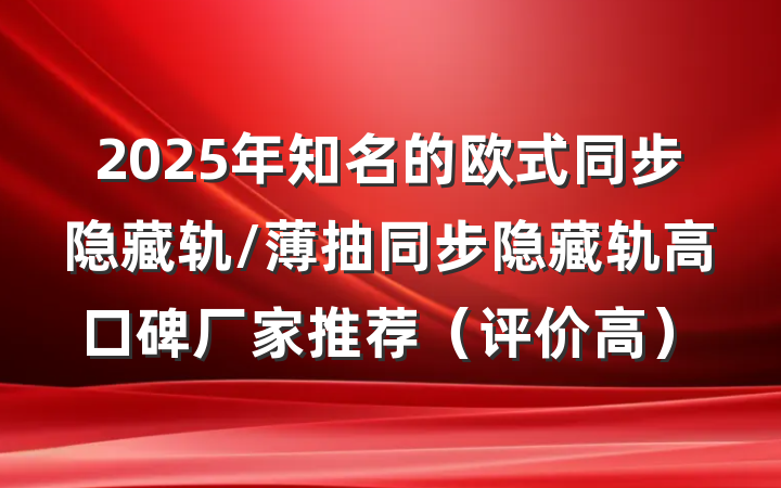 2025年知名的欧式同步隐藏轨/薄抽同步隐藏轨高口碑厂家推荐(评价高)