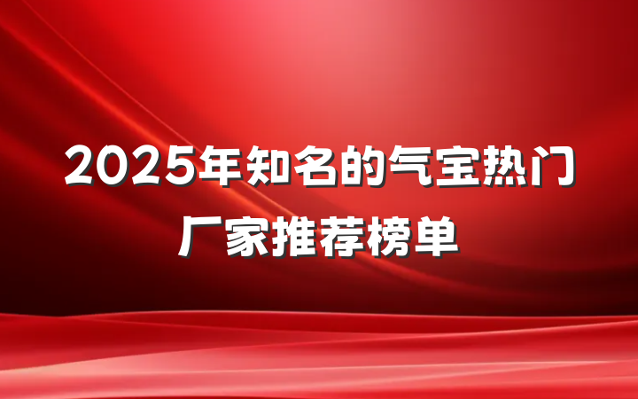 2025年知名的气宝热门厂家推荐榜单