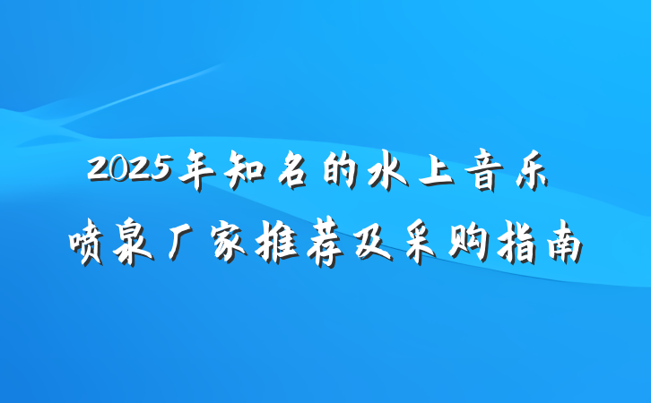 2025年知名的水上音乐喷泉厂家推荐及采购指南