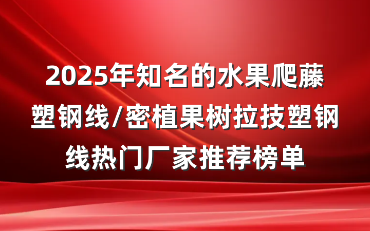 2025年知名的水果爬藤塑钢线/密植果树拉技塑钢线热门厂家推荐榜单