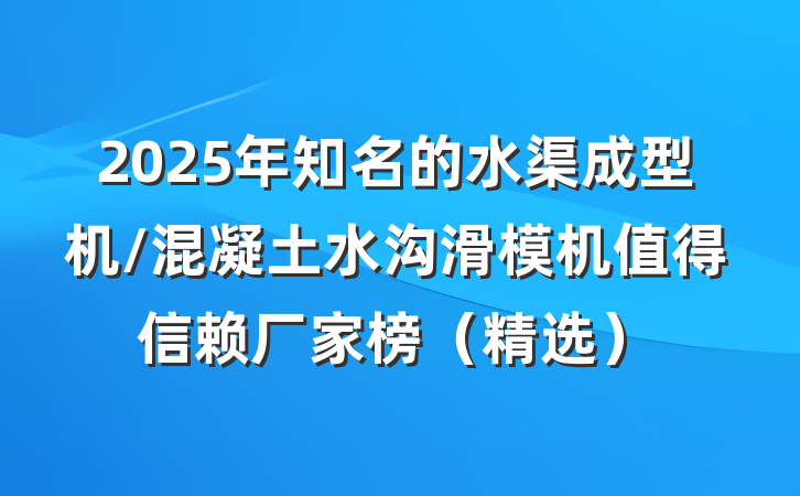 2025年知名的水渠成型机/混凝土水沟滑模机值得信赖厂家榜（精选）