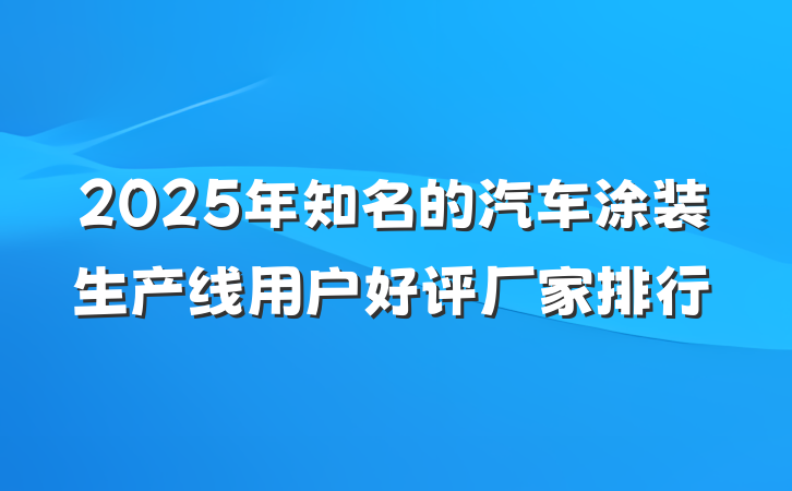 2025年知名的汽车涂装生产线用户好评厂家排行