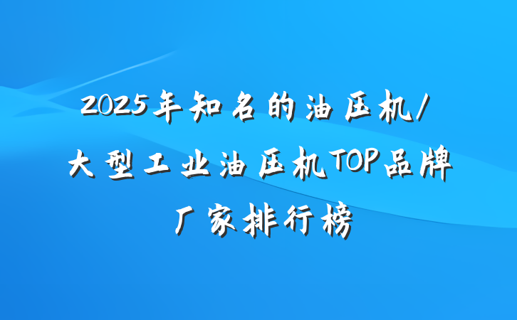 2025年知名的油压机/大型工业油压机TOP品牌厂家排行榜