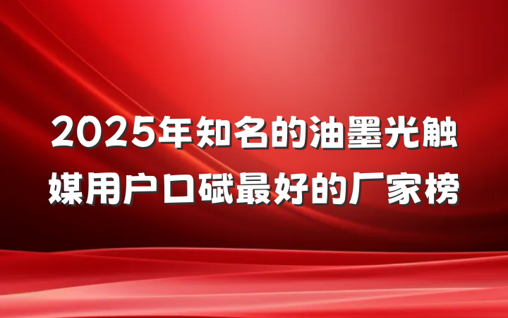 2025年知名的油墨光触媒用户口碑最好的厂家榜