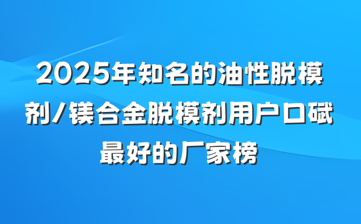 2025年知名的油性脱模剂/镁合金脱模剂用户口碑最好的厂家榜